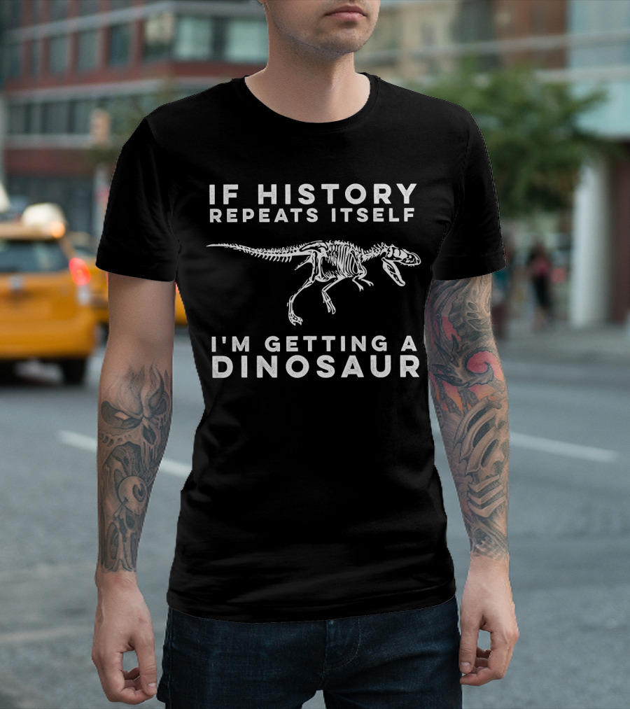 If History Repeats Itself I'm Getting A Dinosaur T-Shirt