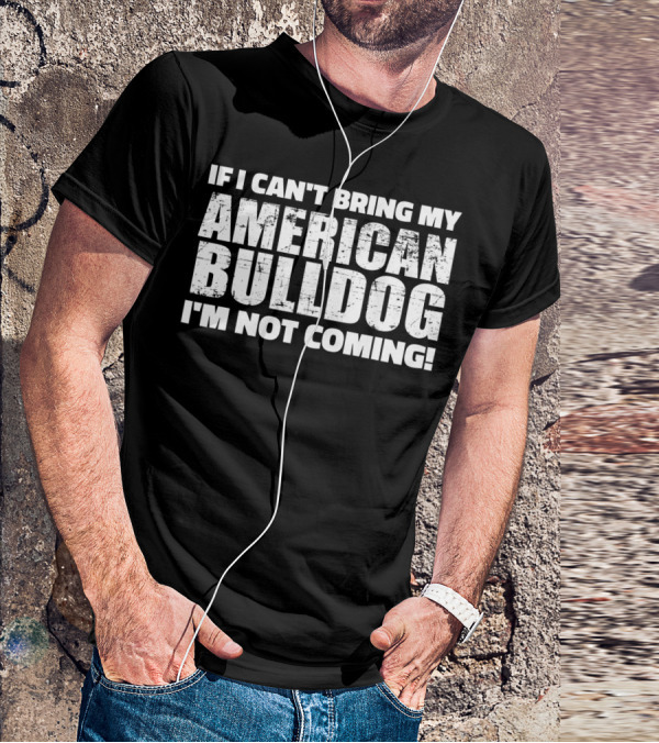 I'm Not Coming If I Can't Bring My American Bulldog T-Shirt