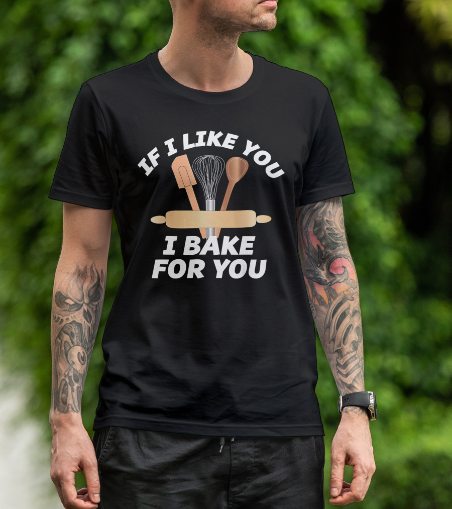 IF I LIKE YOU I BAKE FOR YOU Baking Tools Rolling Pin Whisk Spoon Spatula T-Shirt