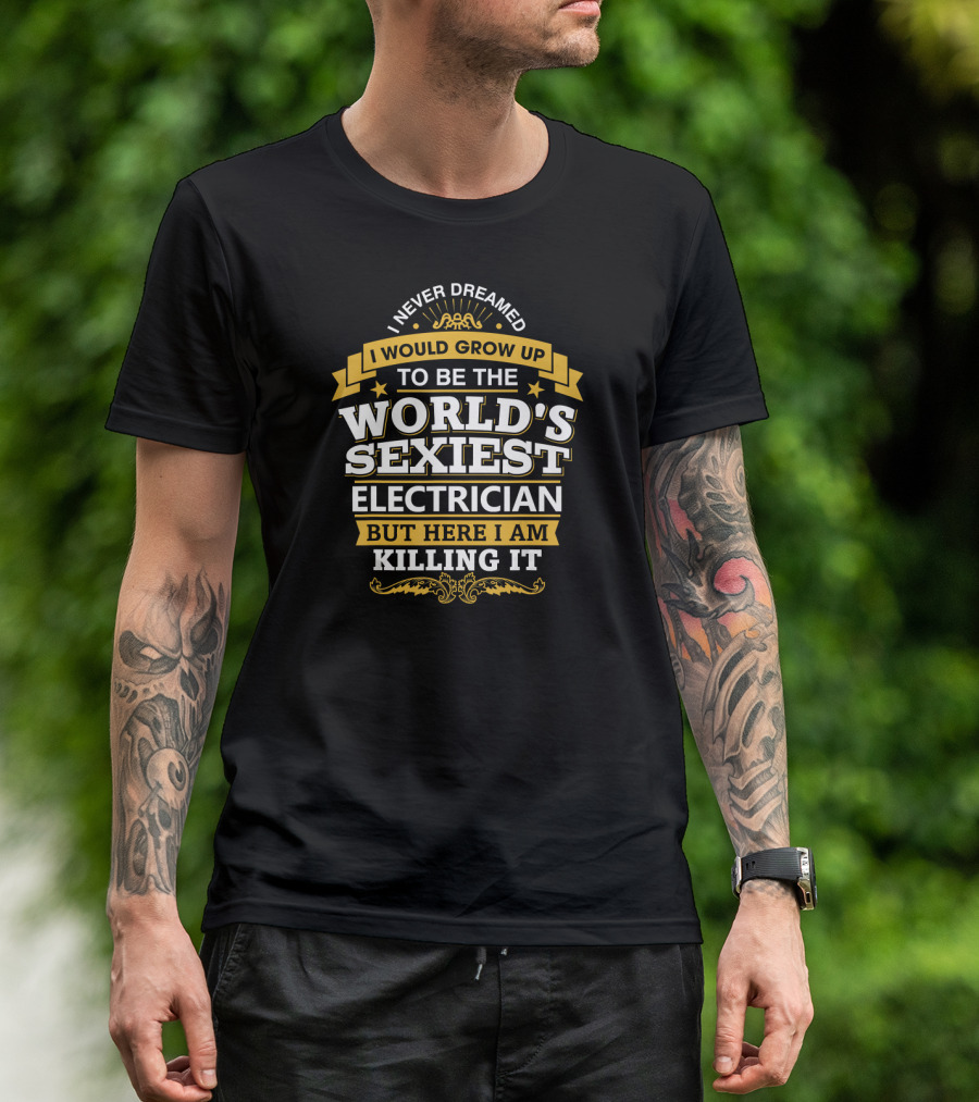 Never Dreamed I Would Grow Up To Be The World's Sexiest Electrician But Here I Am Killing It T-Shirt