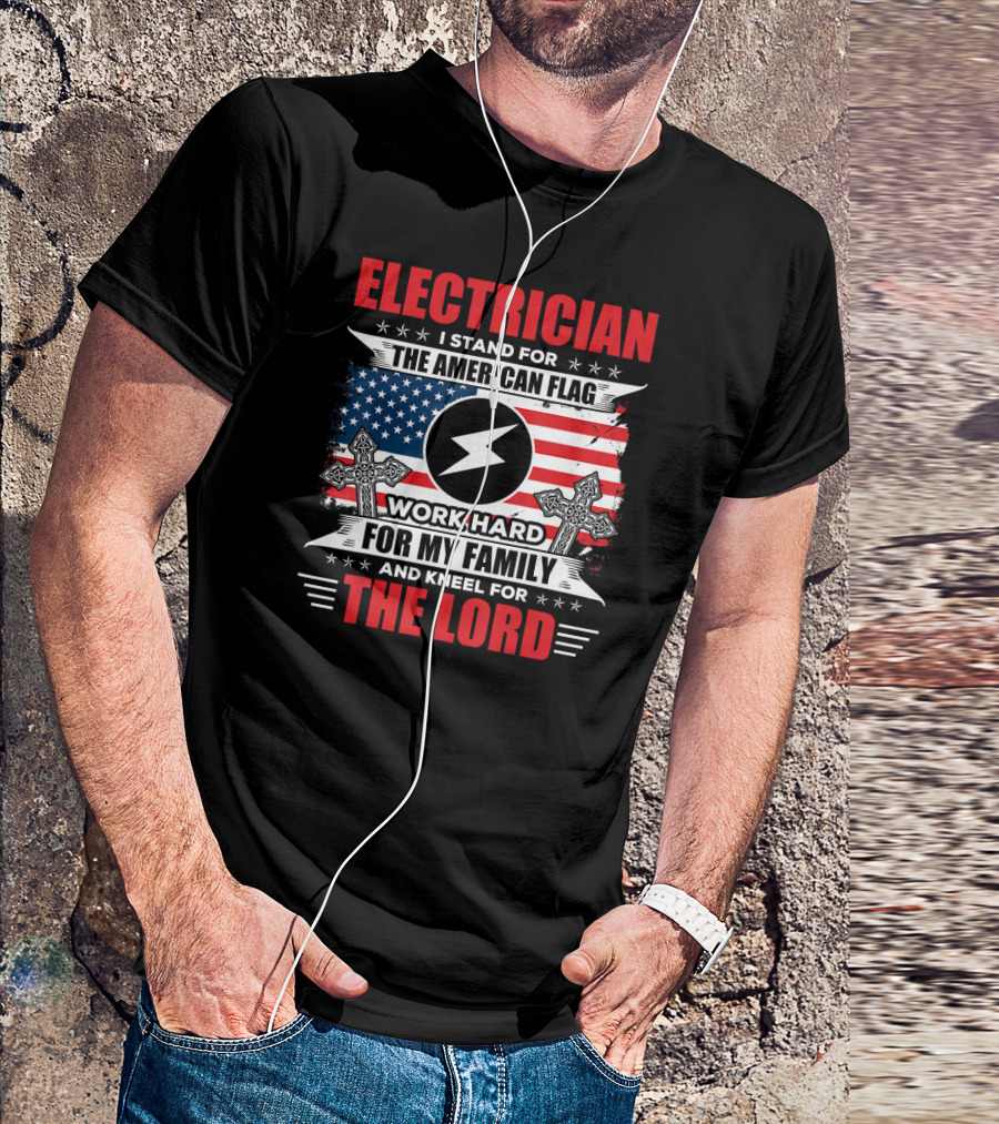 ELECTRICIAN I Stand For The American Flag Work Hard For My Family And Kneel For The Lord T-Shirt