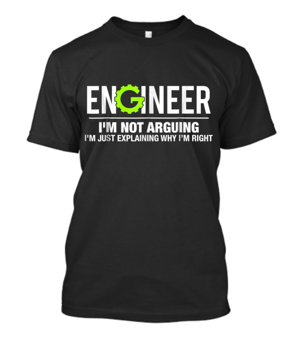 Engineer I'm Not Arguing I'm Just Explaining Why I'm Right Funny Engineering T-Shirt