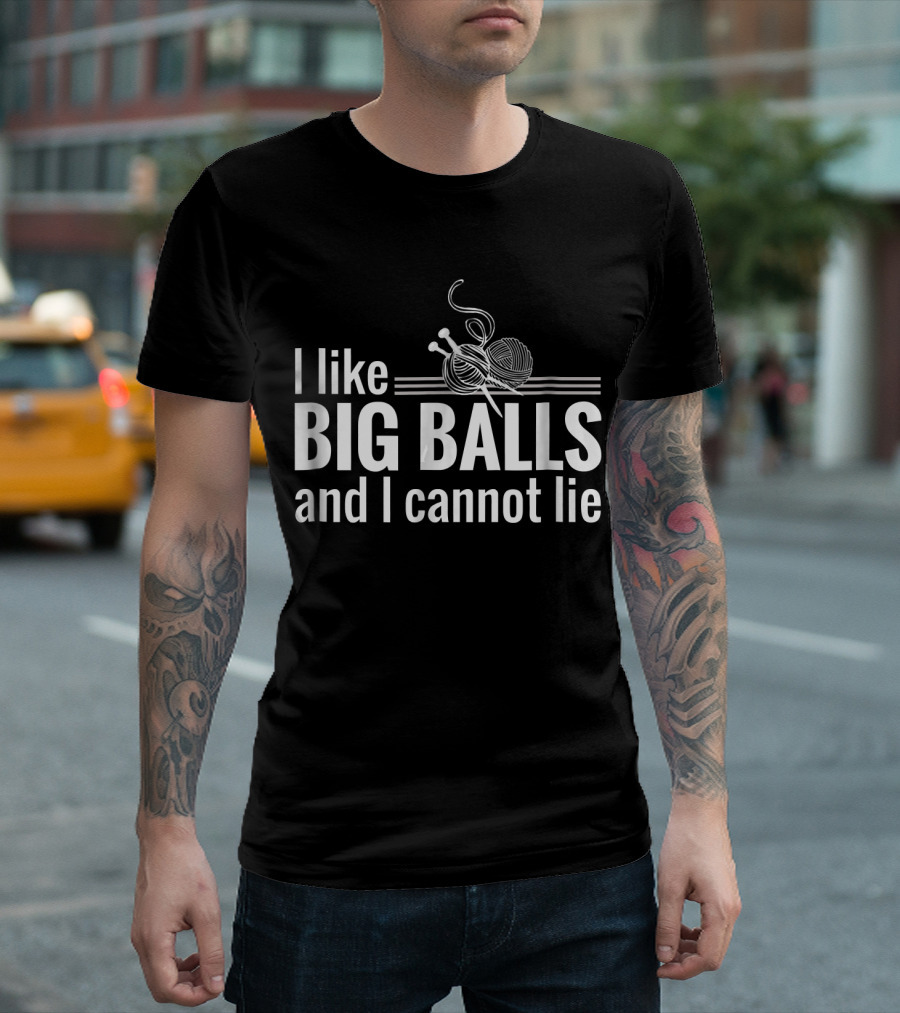 I Like Big Balls and I Cannot Lie Funny Knitting Crochet T-Shirt