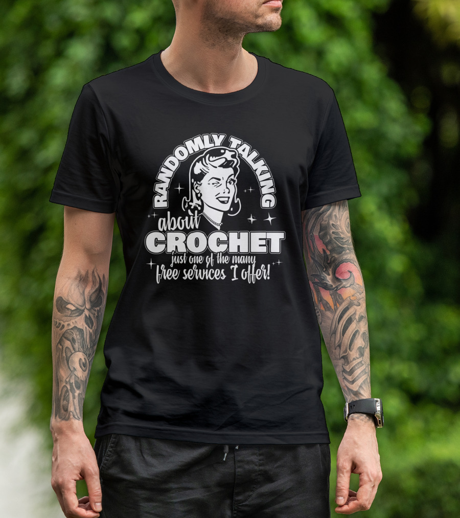 Randomly Talking About Crochet Just One Of The Many Free Services I Offer T-Shirt