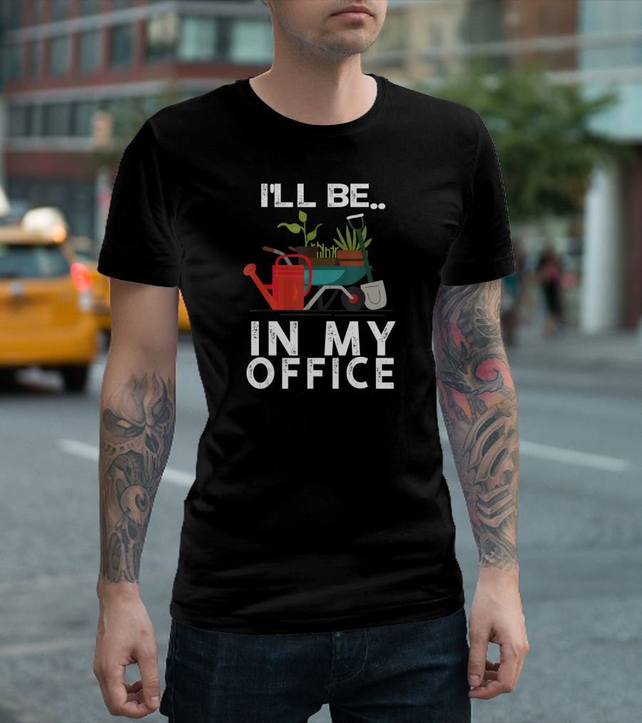 I'll Be In My Office Gardener Farmer Wheelbarrow Plants Watering Can Shovel T-Shirt