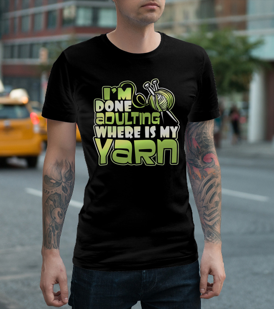 I'm Done Adulting Where Is My Yarn Knitting Needles and Ball T-Shirt