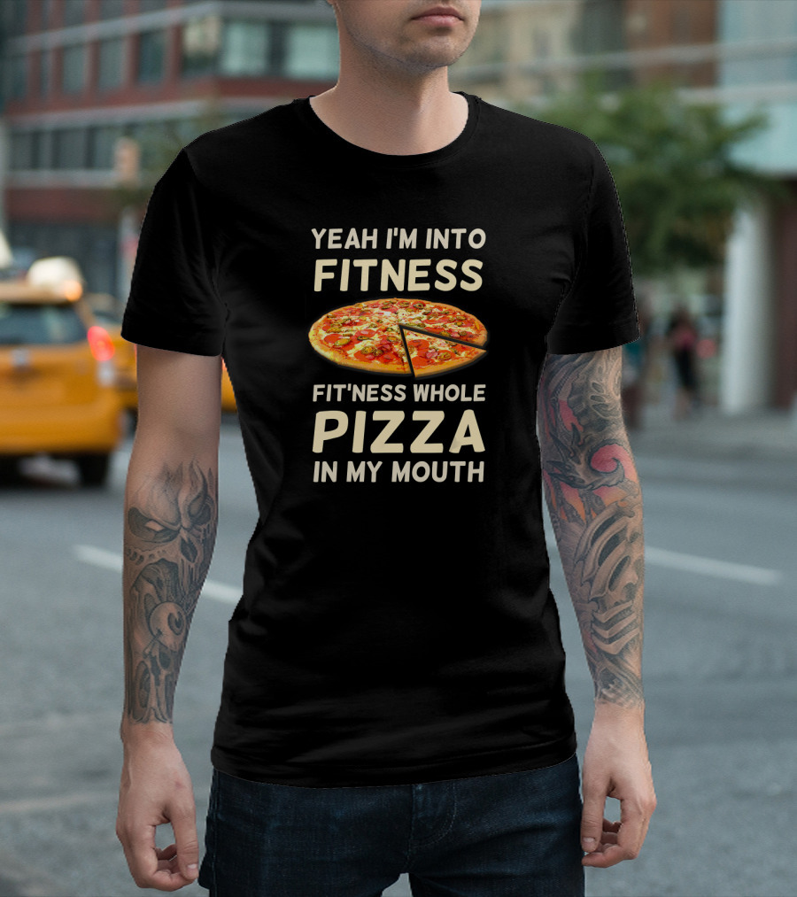 Yeah I'm Into Fitness Fit'ness Whole Pizza In My Mouth T-Shirt
