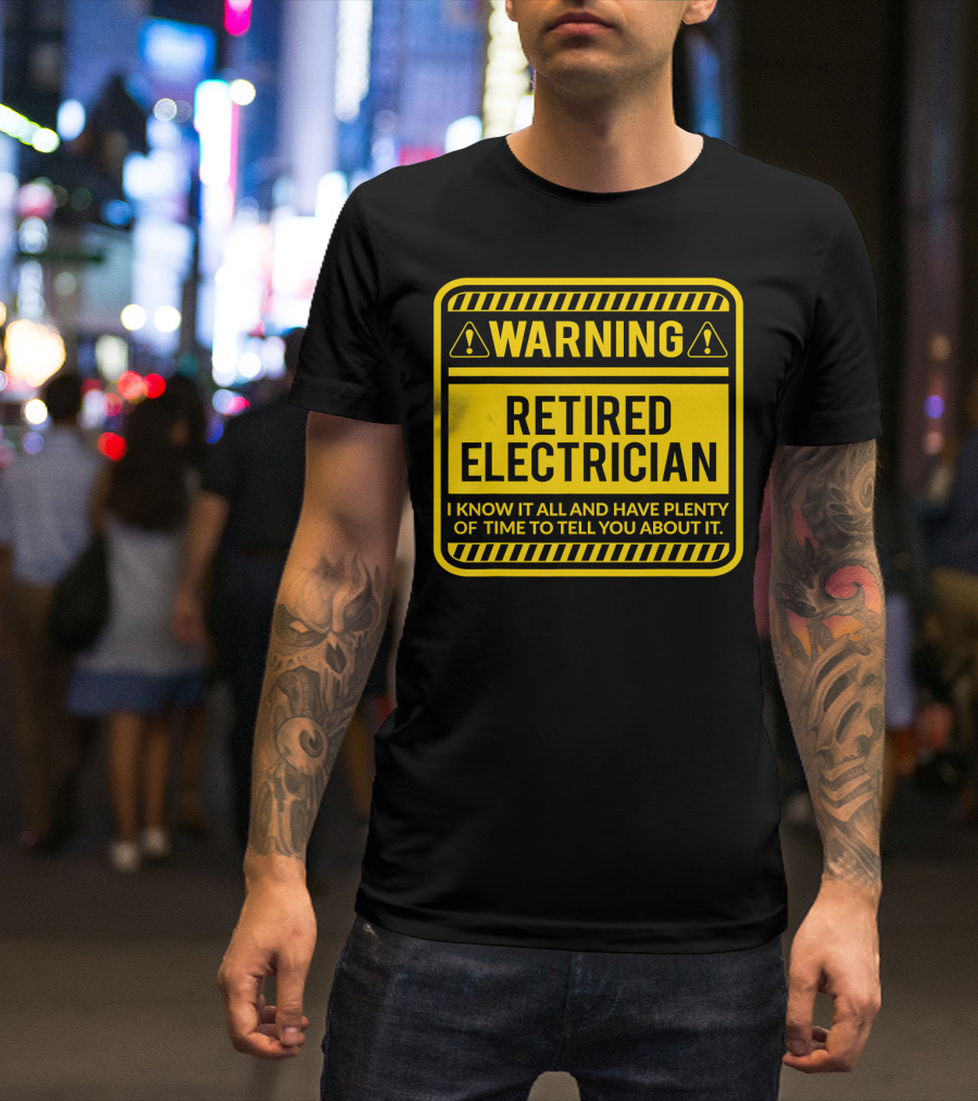 WARNING RETIRED ELECTRICIAN I KNOW IT ALL AND HAVE PLENTY OF TIME TO TELL YOU ABOUT IT T-Shirt