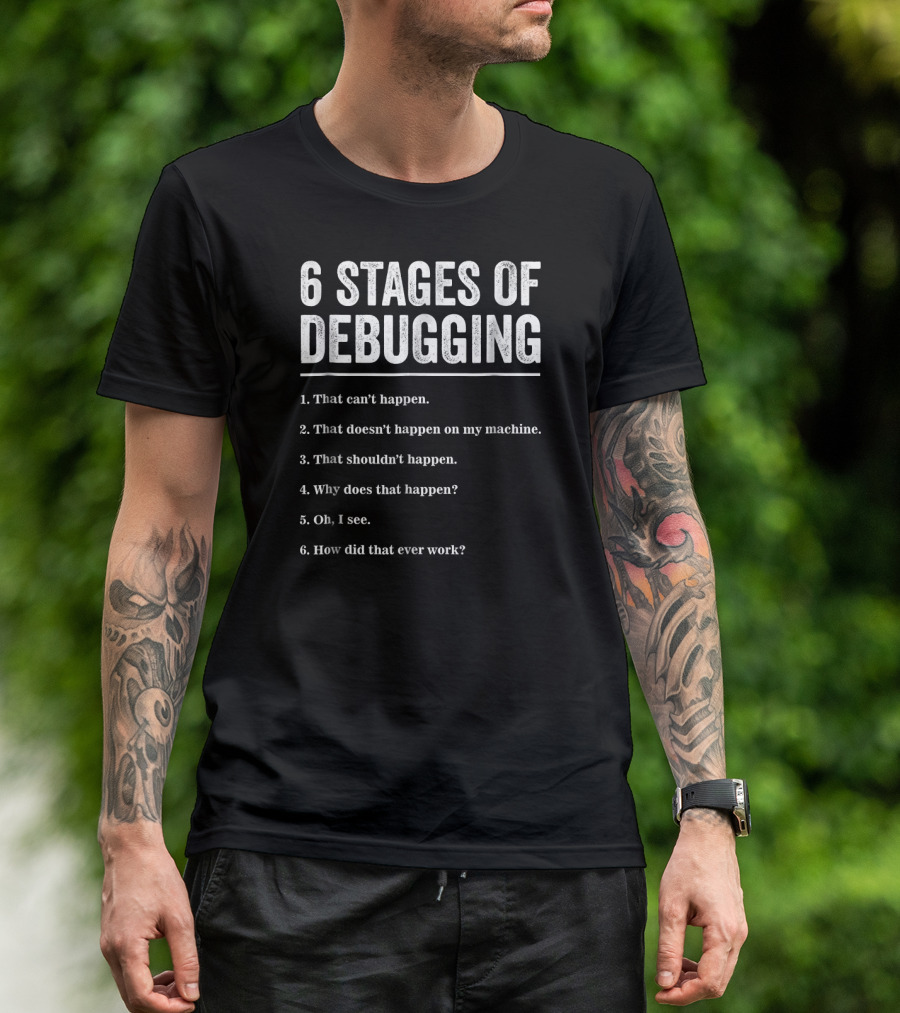 6 Stages Of Debugging That Can't Happen Doesn't Happen On My Machine Shouldn't Happen Why Does That Happen How Did That Ever Work T-Shirt