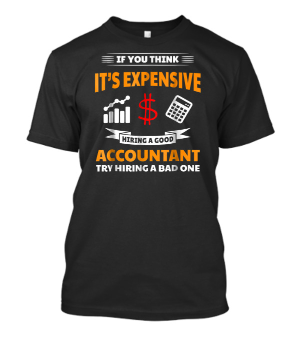 If You Think It's Expensive Hiring A Good Accountant Try Hiring A Bad One T-Shirt