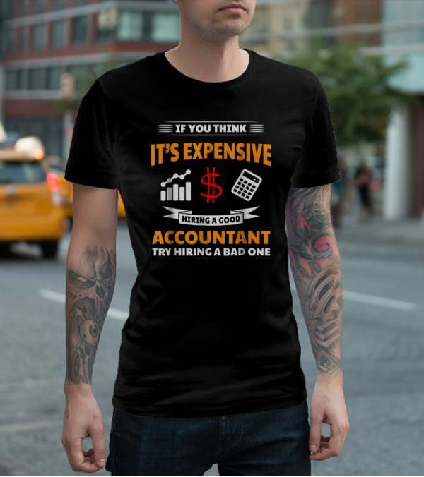 If You Think It's Expensive Hiring A Good Accountant Try Hiring A Bad One T-Shirt
