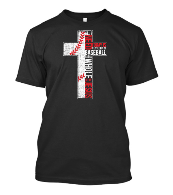 All I Need Today Is A Little Bit Of Baseball And A Whole Lot Of Jesus Cross T-Shirt