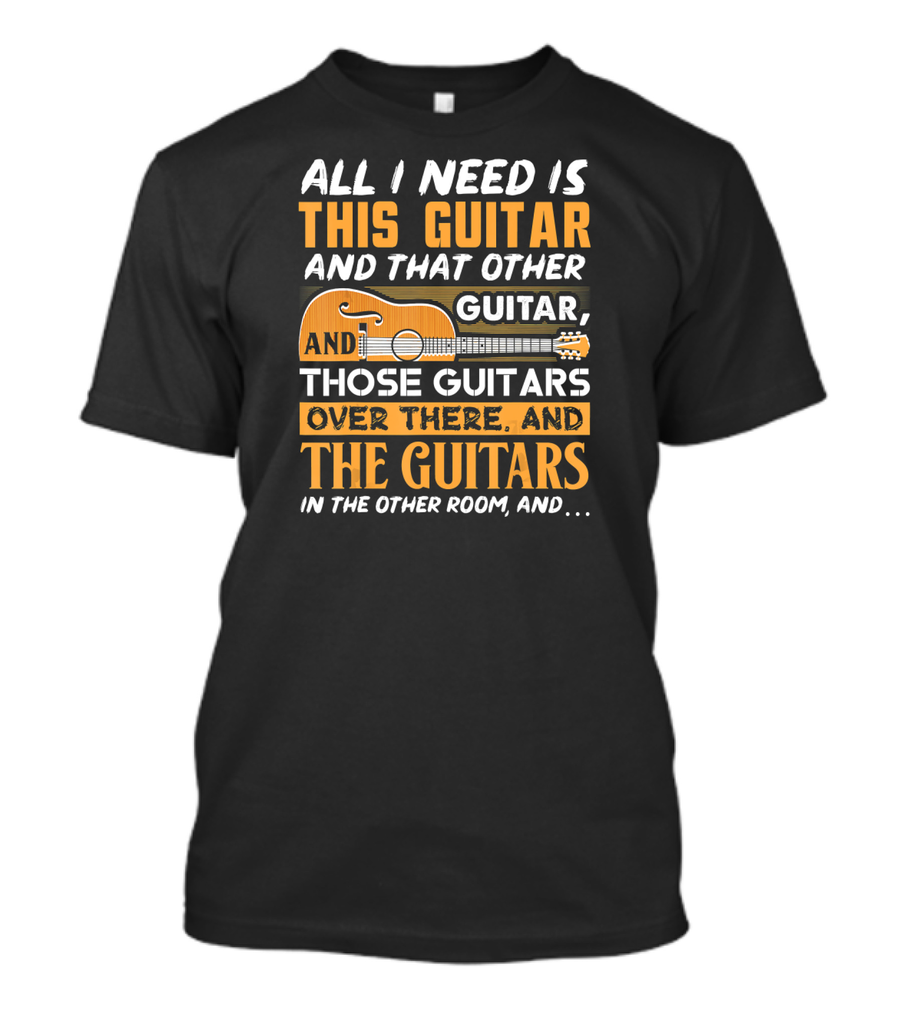 ALL I NEED IS THIS GUITAR AND THAT OTHER GUITAR AND THOSE GUITARS OVER THERE AND THE GUITARS IN THE OTHER ROOM AND… T-Shirt