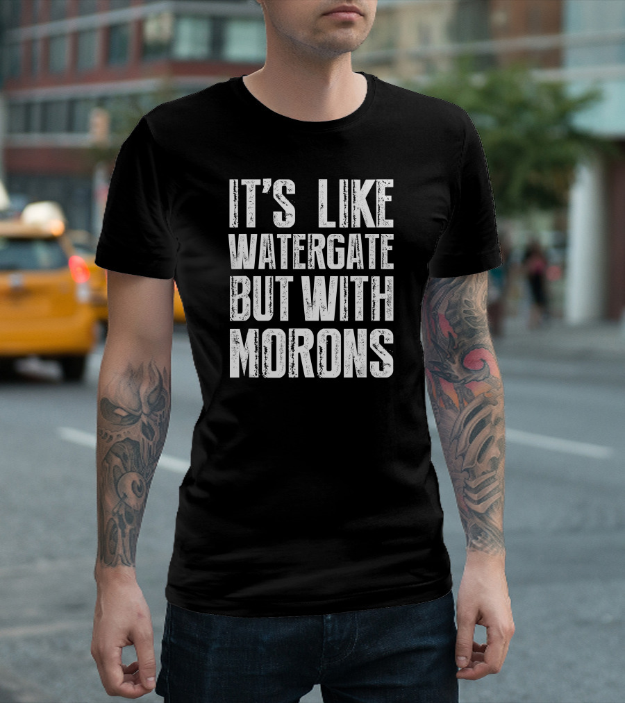 It's Like Watergate But With Morons Anti Trump T-Shirt
