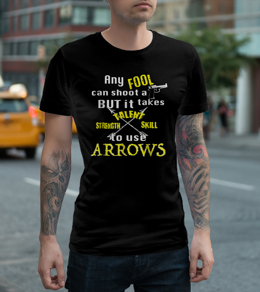 Any Fool Can Shoot a Gun But It Takes Strength Skill Talent to Use Arrows T-Shirt