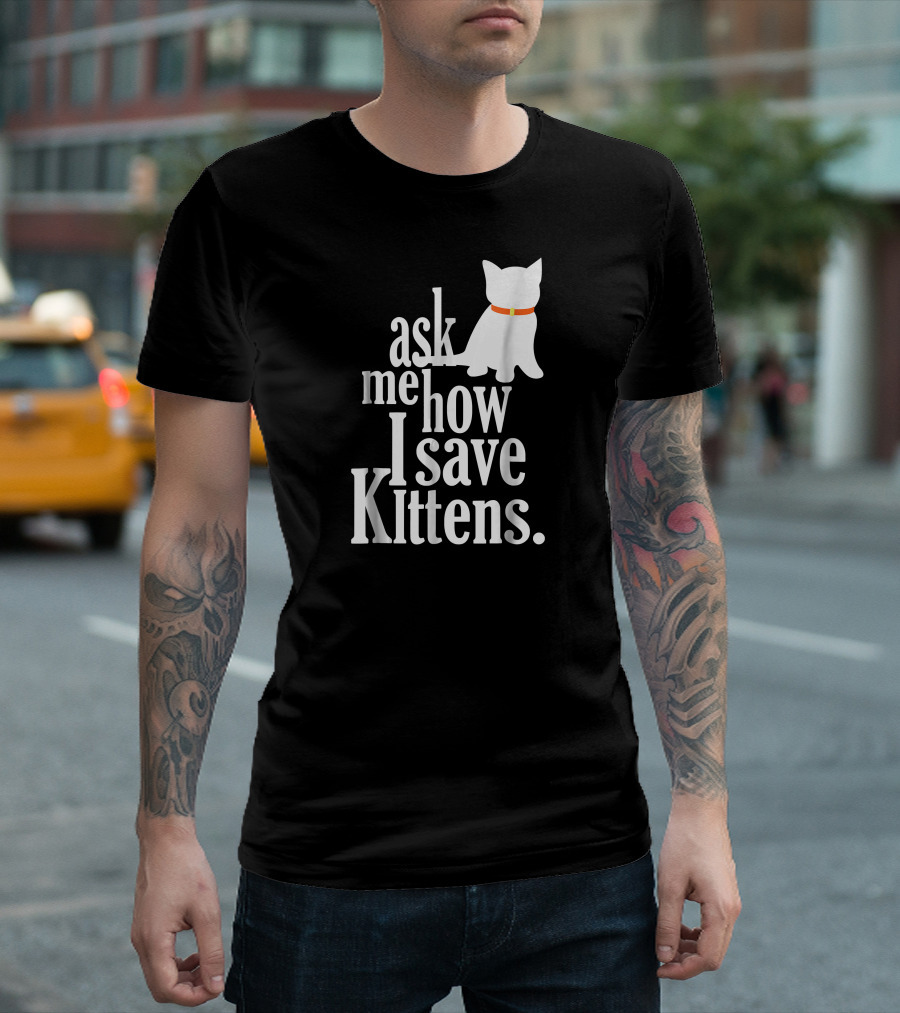 Ask Me How I Save Kittens T-Shirt
