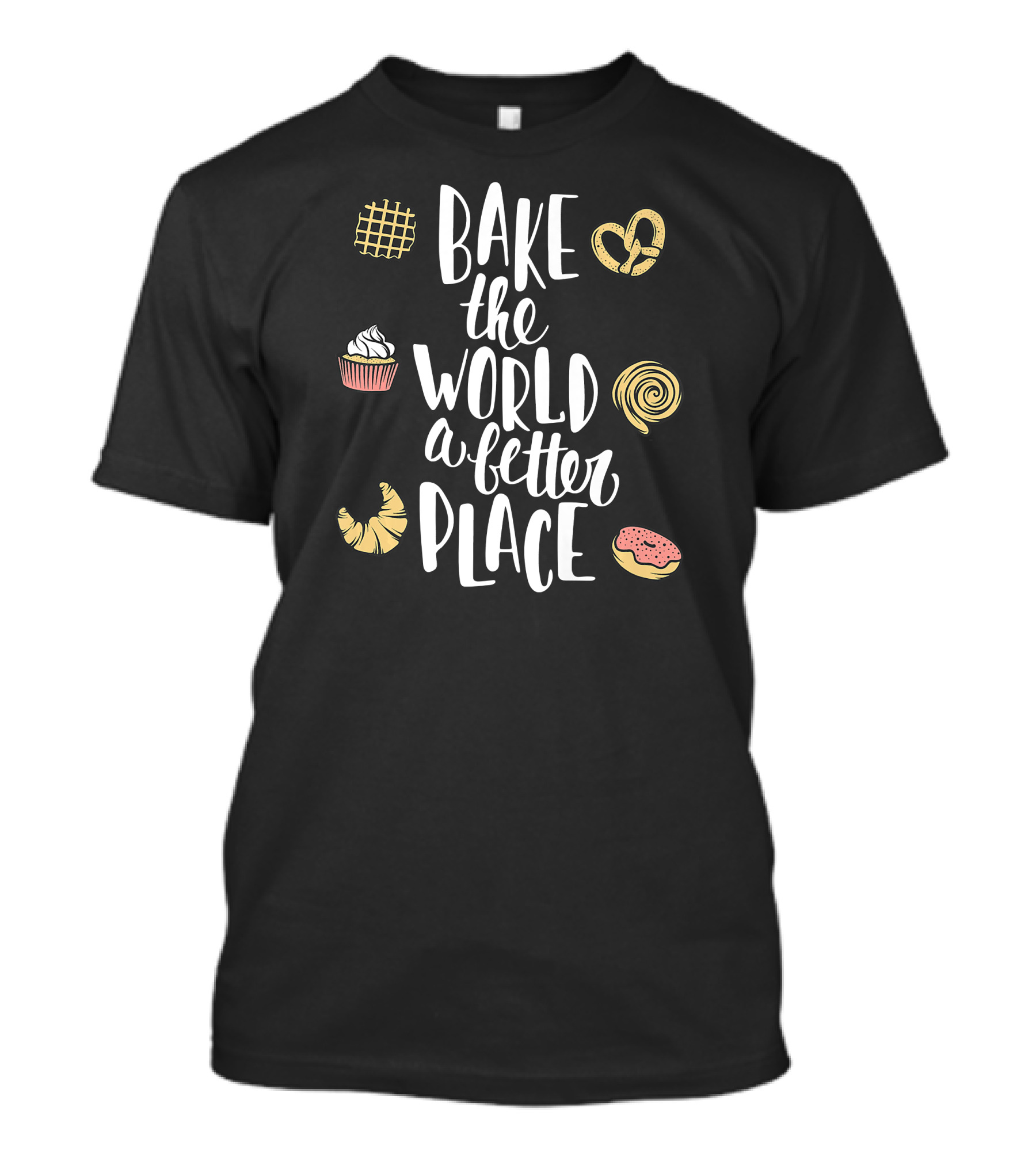 Bake The World A Better Place Cupcake Pretzel Pastry Croissant Donut T-Shirt