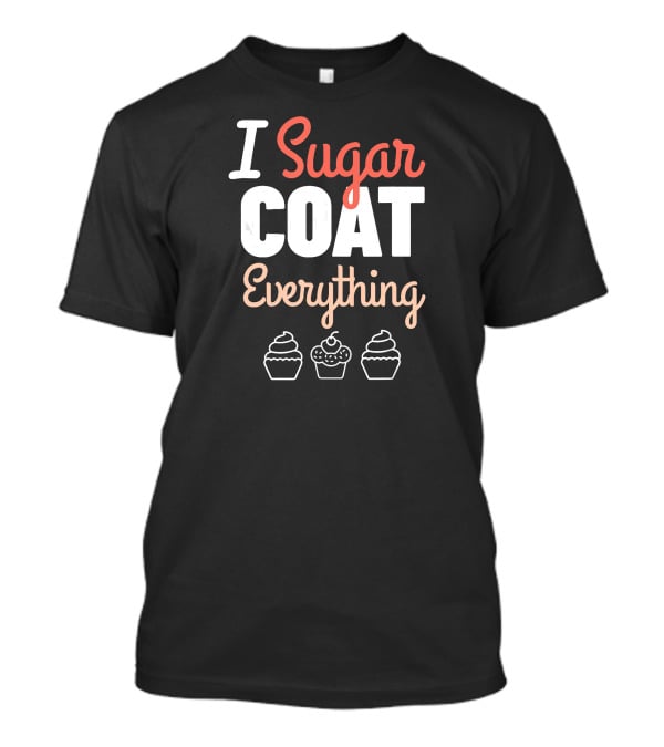 I Sugar Coat Everything Baker's Cupcake T-Shirt