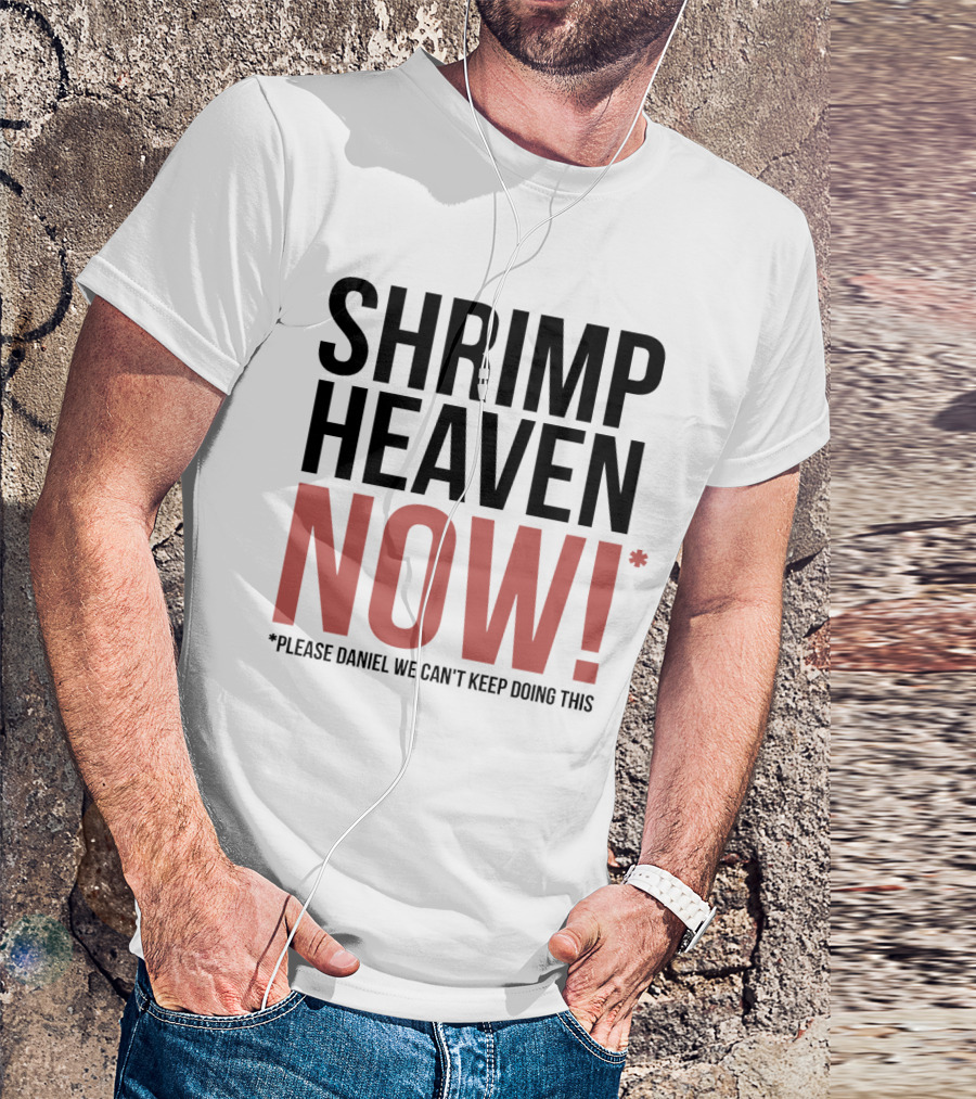 Shrimp Heaven NOW Please Daniel We Can't Keep Doing This T-Shirt
