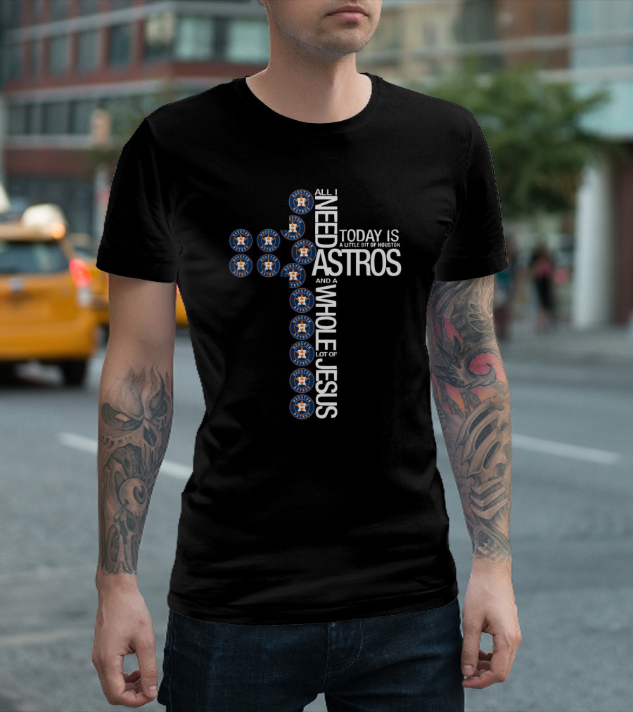 Houston Astros All I Need Today Is A Little Bit Of Houston And A Whole Lot Of Jesus T-Shirt