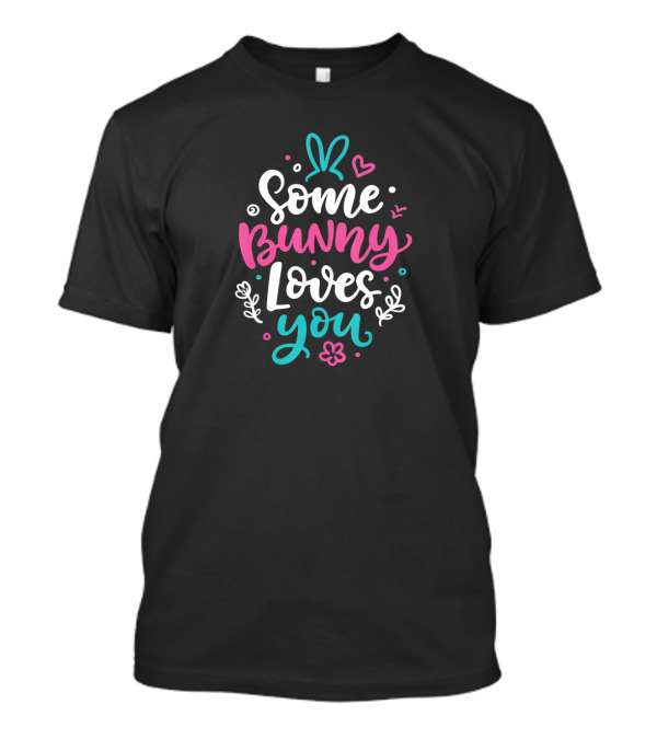 Some Bunny Loves You Easter Rabbit Ears Hearts Flowers T-Shirt