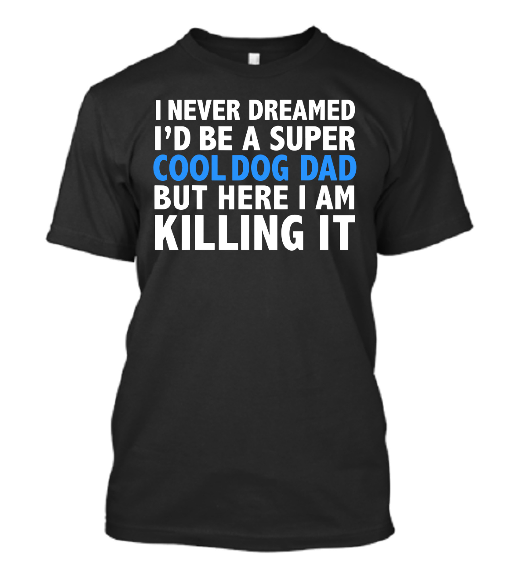 I Never Dreamed I’d Be A Super Cool Dog Dad But Here I Am Killing It T-Shirt