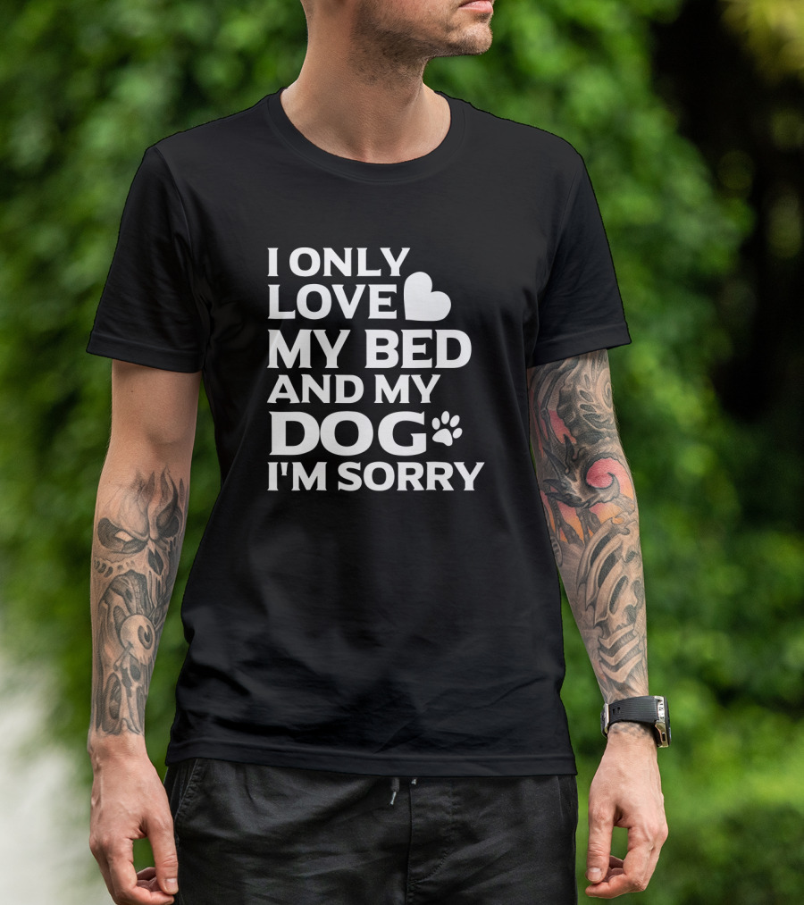 I Only Love My Bed And My Dog I'm Sorry T-Shirt