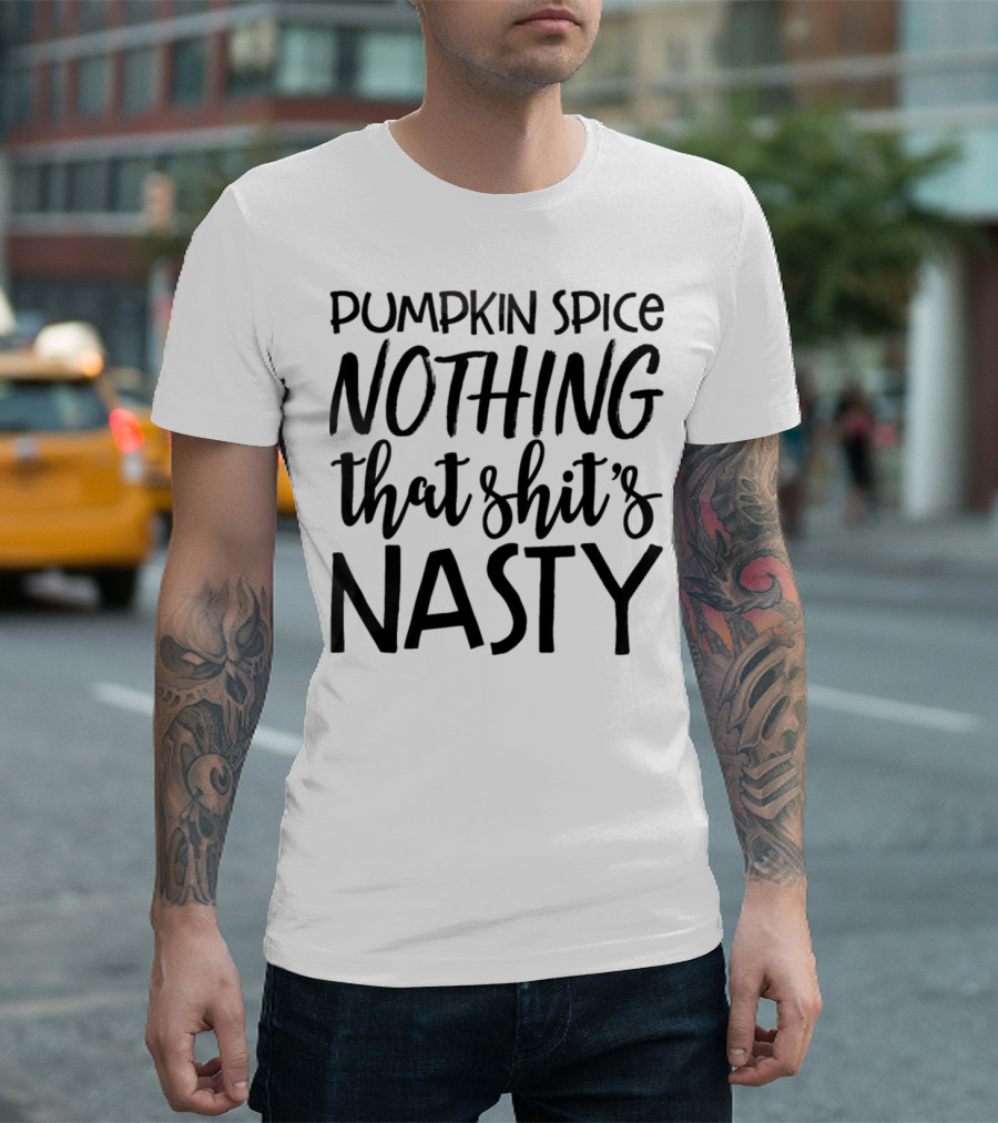 Pumpkin Spice Nothing That Shit's Nasty T-Shirt