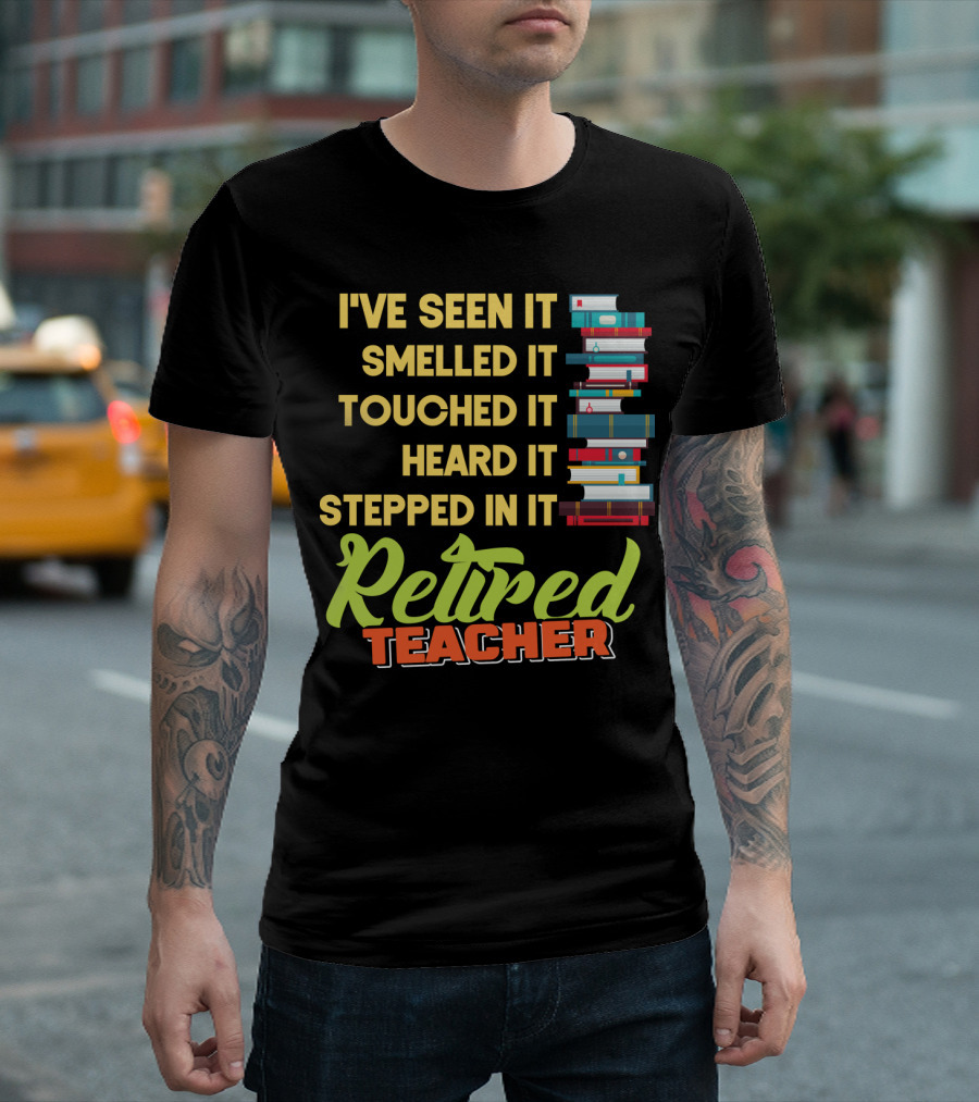 I've Seen It Smelled It Touched It Heard It Stepped In It Retired Teacher Books Stack T-Shirt