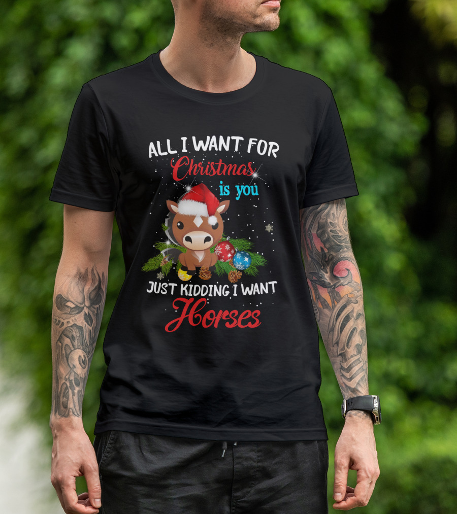All I Want For Christmas Is You Just Kidding I Want Horses T-Shirt