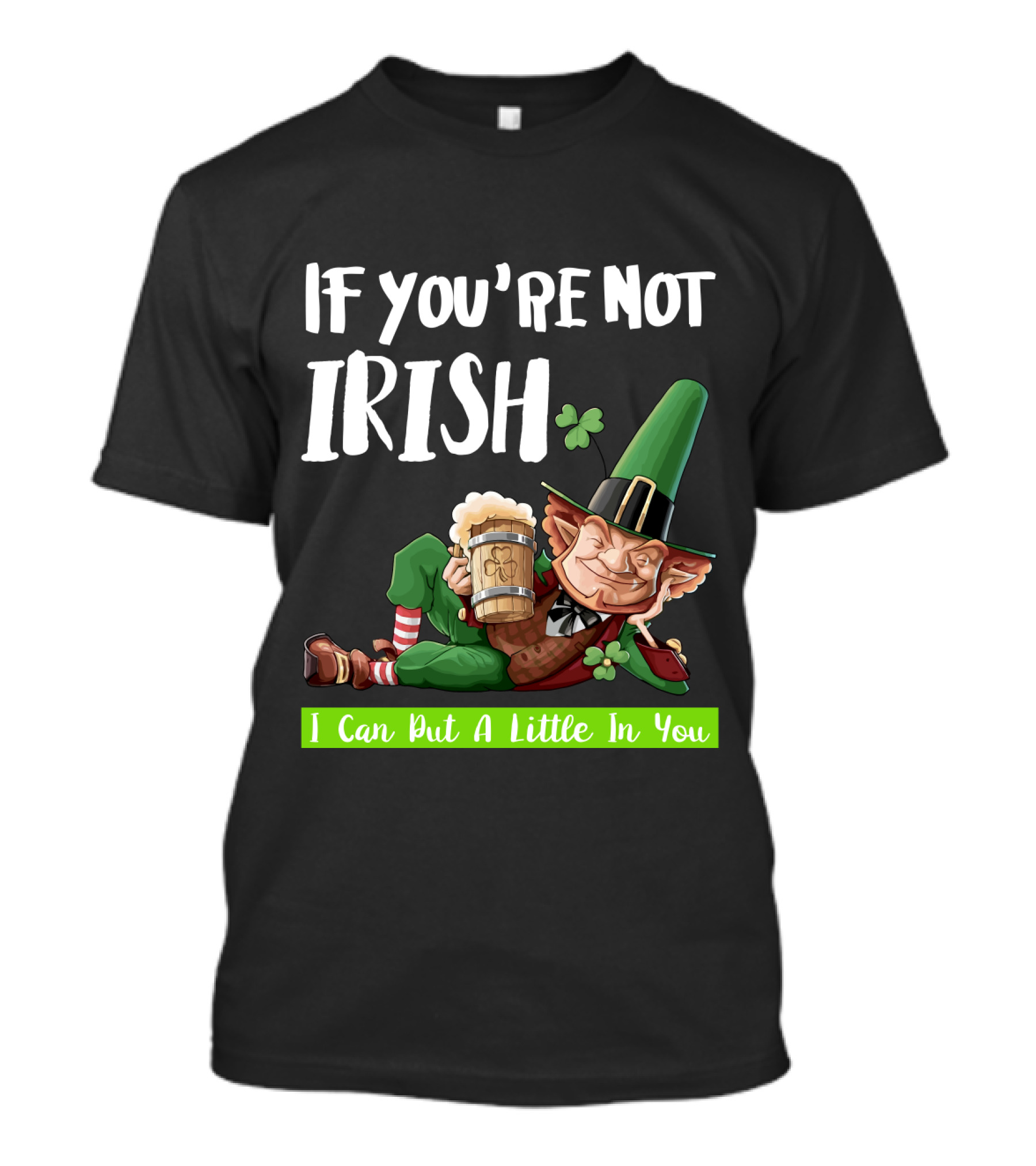If You're Not Irish I Can Put A Little In You Leprechaun With Beer And Shamrock T-Shirt