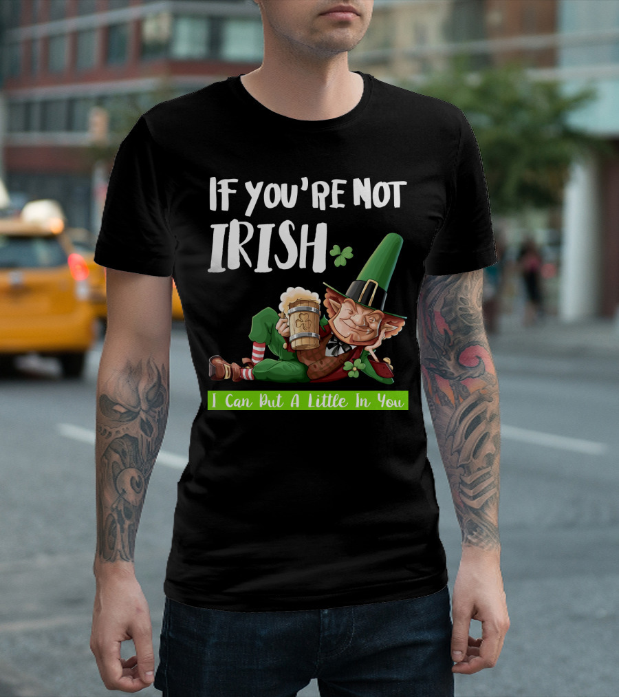 If You're Not Irish I Can Put A Little In You Leprechaun With Beer And Shamrock T-Shirt