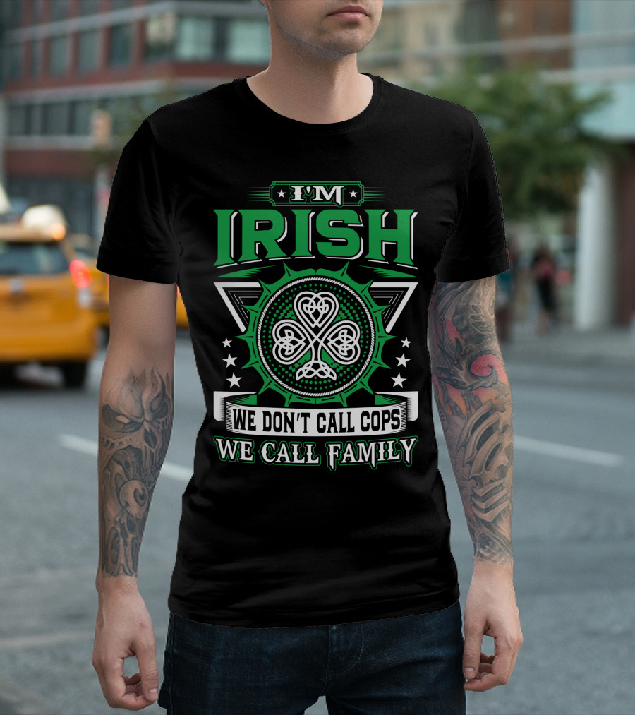 I'M IRISH WE DON'T CALL COPS WE CALL FAMILY T-Shirt