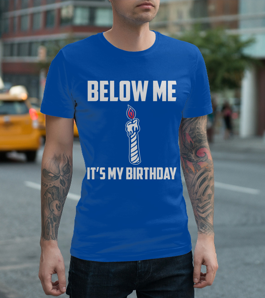BELOW ME IT'S MY BIRTHDAY CANDLE T-Shirt