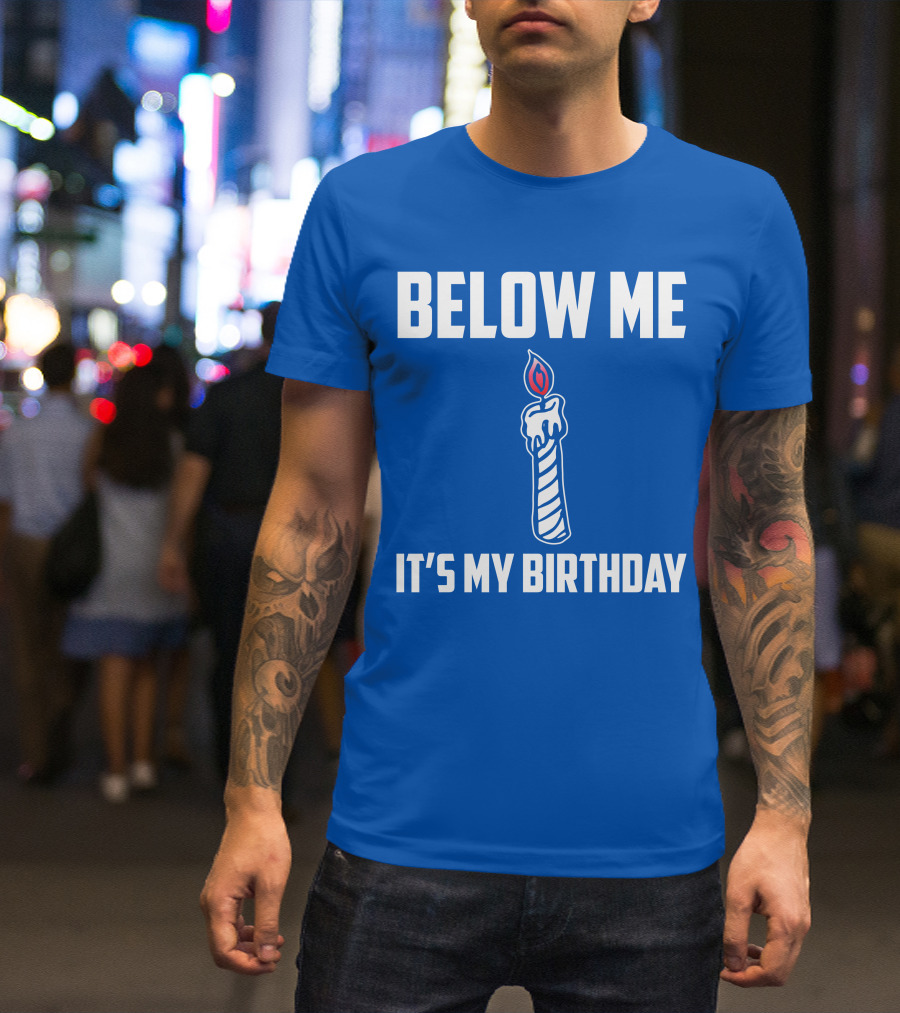 BELOW ME IT'S MY BIRTHDAY CANDLE T-Shirt