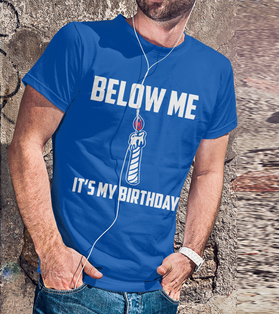 BELOW ME IT'S MY BIRTHDAY CANDLE T-Shirt