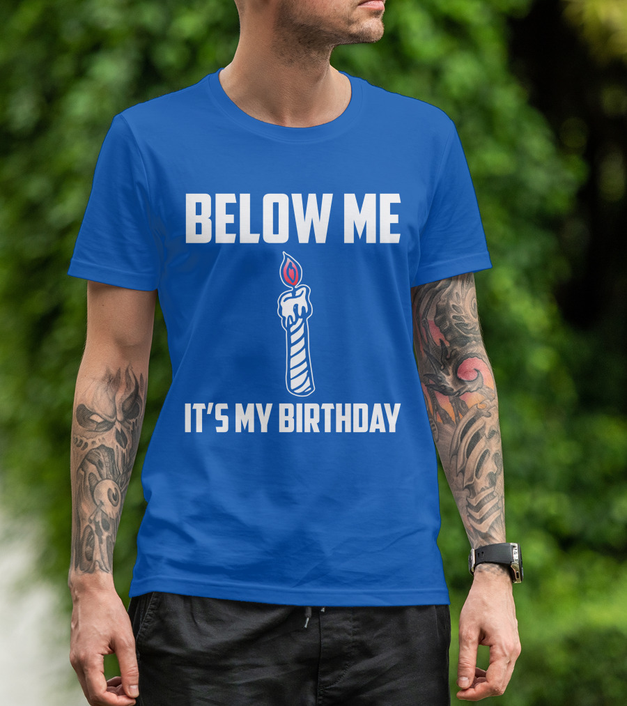 BELOW ME IT'S MY BIRTHDAY CANDLE T-Shirt