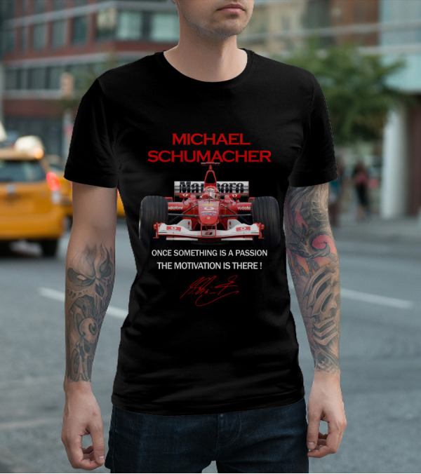 MICHAEL SCHUMACHER ONCE SOMETHING IS A PASSION THE MOTIVATION IS THERE F1 FERRARI RACING LEGEND T-Shirt
