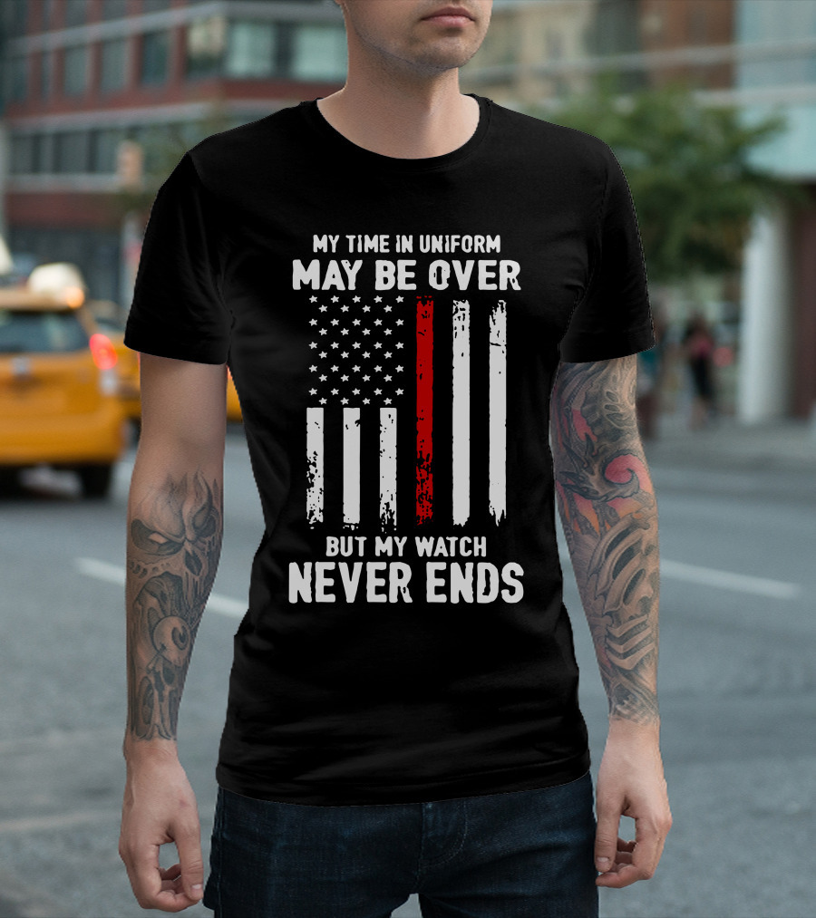 MY TIME IN UNIFORM MAY BE OVER BUT MY WATCH NEVER ENDS FIREFIGHTER FLAG T-Shirt