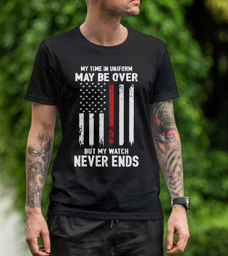MY TIME IN UNIFORM MAY BE OVER BUT MY WATCH NEVER ENDS FIREFIGHTER FLAG T-Shirt