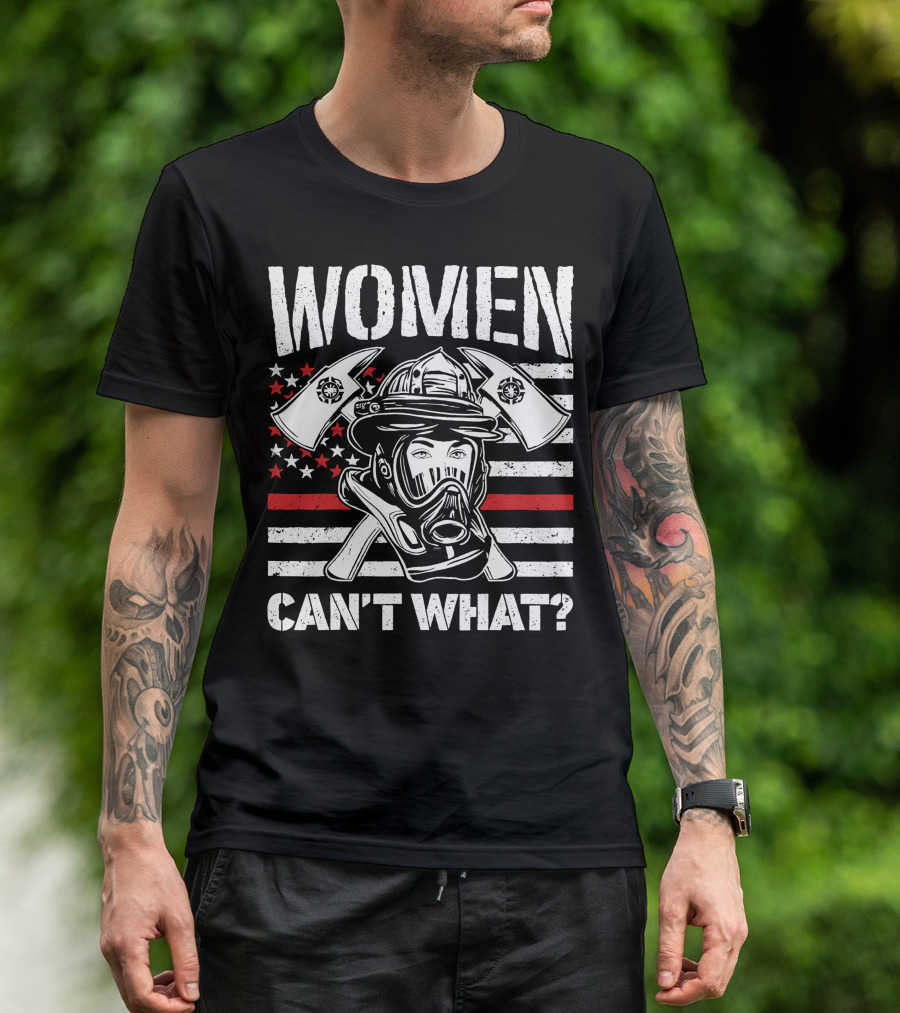 WOMEN CAN'T WHAT FIRE FIGHTER HELMET AND AXES WITH AMERICAN FLAG BACKGROUND T-Shirt