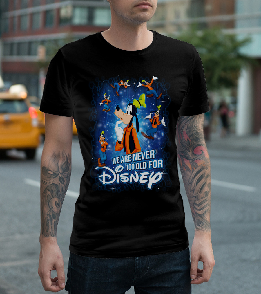We Are Never Too Old for Disney Goofy T-Shirt