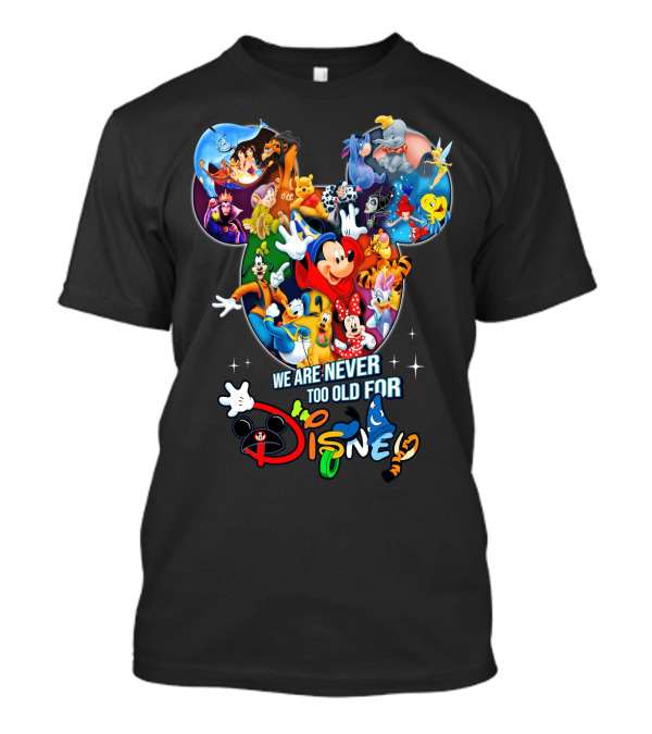 We Are Never Too Old For Disney Mickey Mouse Aladdin Lion King Ariel Minnie Goofy Dumbo Snow White T-Shirt
