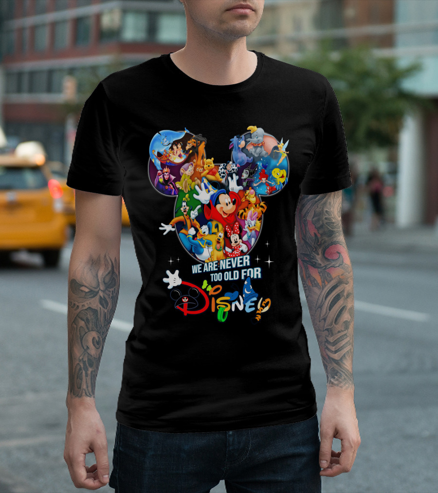 We Are Never Too Old For Disney Mickey Mouse Aladdin Lion King Ariel Minnie Goofy Dumbo Snow White T-Shirt