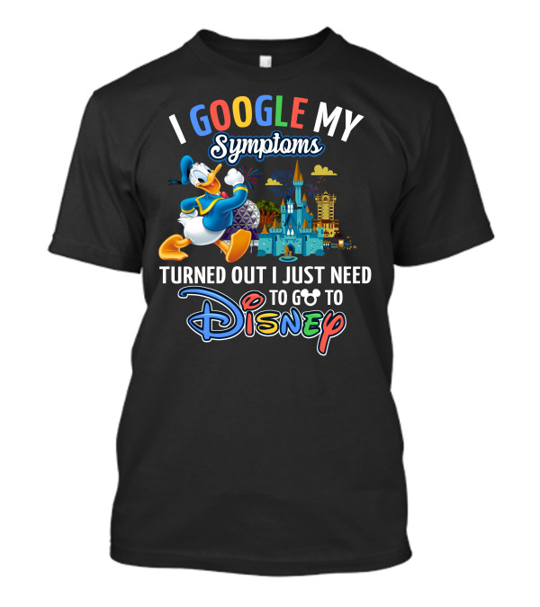 I Google My Symptoms Turned Out I Just Need To Go To Disney T-Shirt