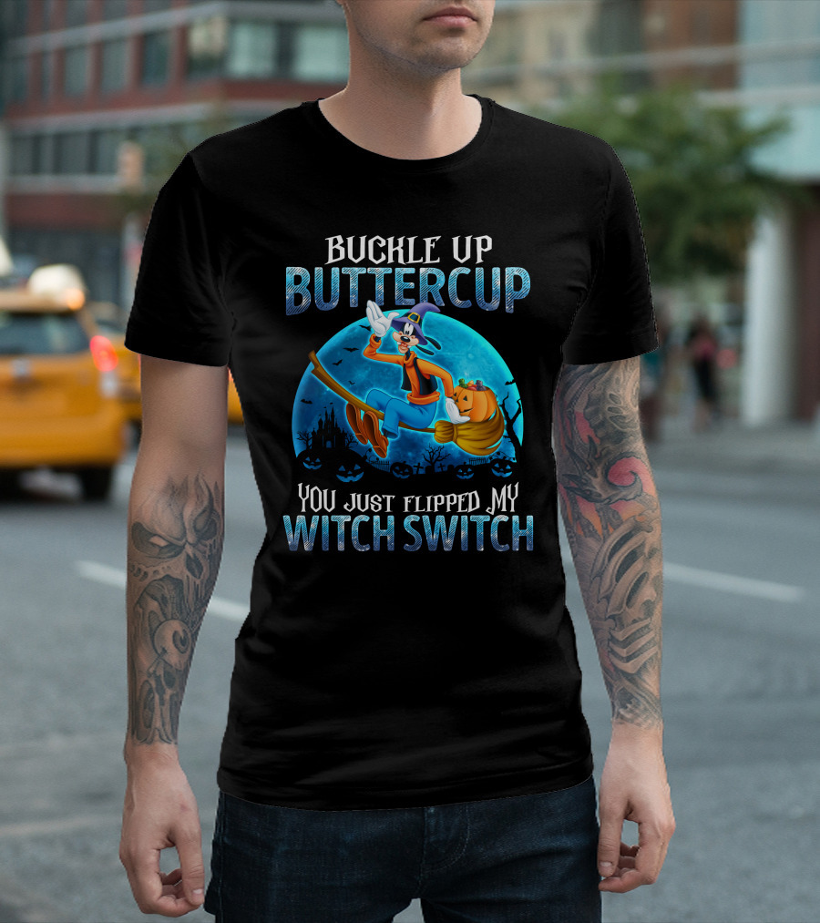 Buckle Up Buttercup You Just Flipped My Witch Switch Goofy -D T-Shirt