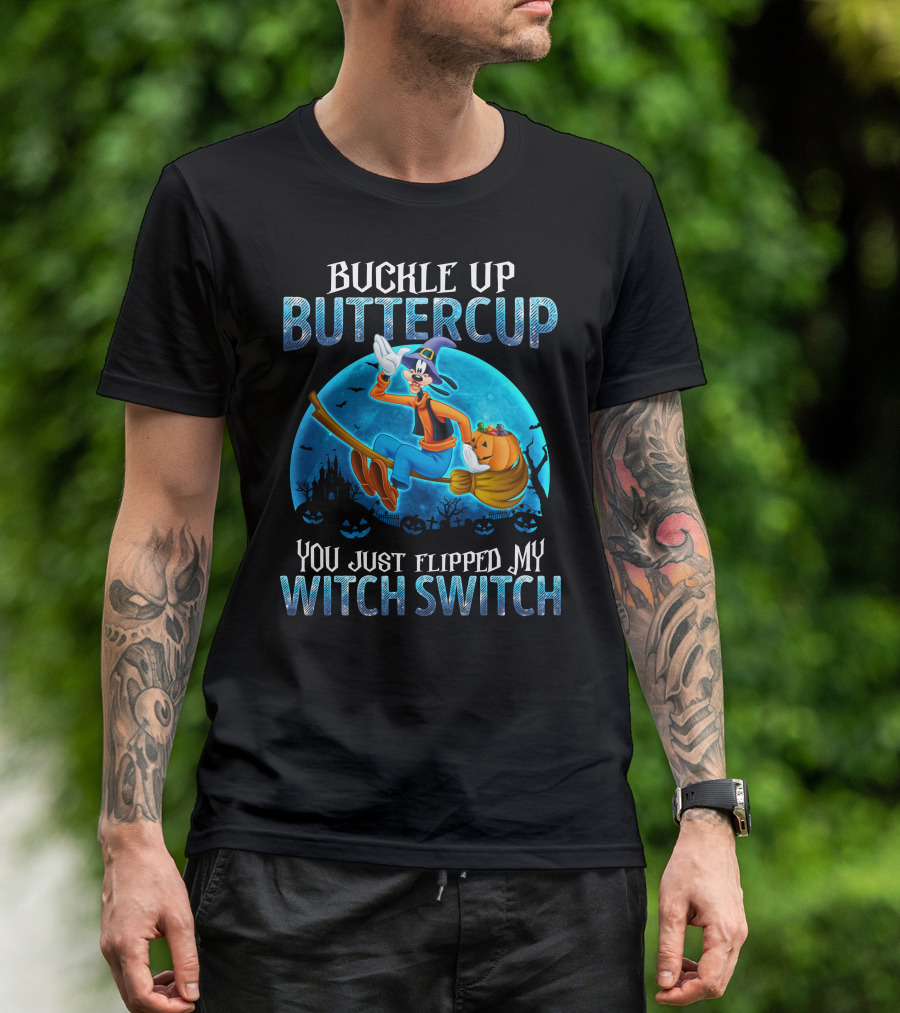 Buckle Up Buttercup You Just Flipped My Witch Switch Goofy -D T-Shirt