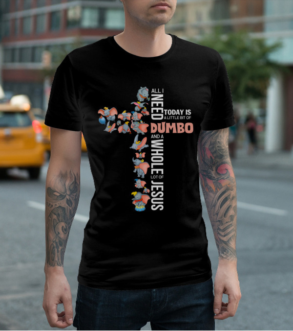 All I Need Today Is A Little Bit Of Dumbo And A Whole Lot Of Jesus T-Shirt