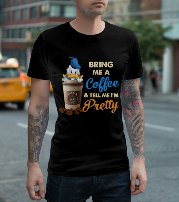 Bring Me A Coffee & Tell Me I'm Pretty Donald T-Shirt