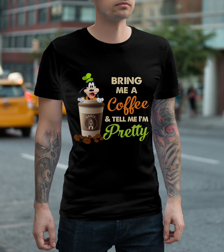 Bring Me A Coffee & Tell Me I'm Pretty Goofy T-Shirt